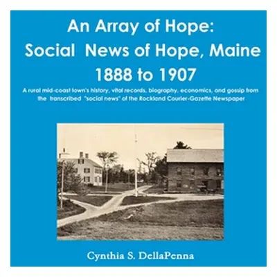 "An Array of Hope: Social News of Hope, Maine - 1888 to 1907" - "" ("Dellapenna Cynthia S.")