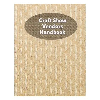 "Craft Show Vendors Handbook: Organize And Track Travel Expenses, Inventory, Custom Orders and M