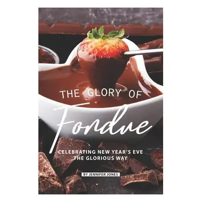 "The Glory of Fondue: Celebrating New Year's Eve the Glorious Way" - "" ("Jones Jennifer")