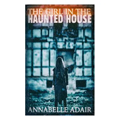 "The Girl in the Haunted House: A Mind-Bending Horror Novel" - "" ("Adair Annabelle")