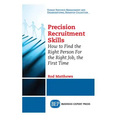 "Precision Recruitment Skills: How to Find the Right Person For the Right Job, the First Time" -