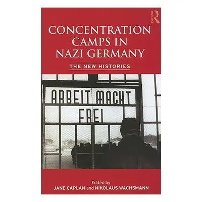 "Concentration Camps in Nazi Germany: The New Histories" - "" ("Wachsmann Nikolaus")