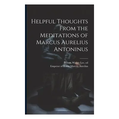 "Helpful Thoughts From the Meditations of Marcus Aurelius Antoninus" - "" ("Marcus Aurelius Empe