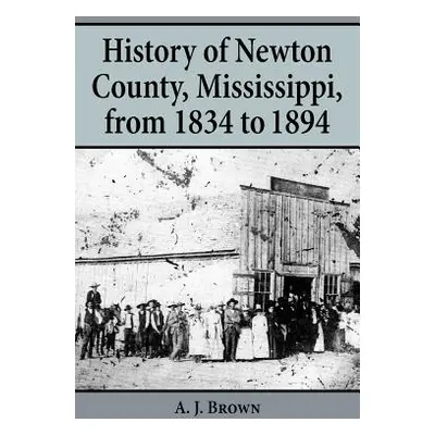 "History of Newton County, Mississippi, from 1834-1894" - "" ("Brown A. J.")