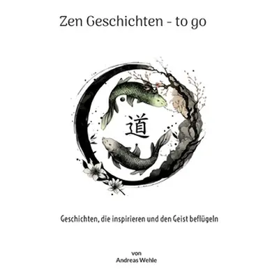 "Zen Geschichten to go: Geschichten, die inspirieren und den Geist beflgeln" - "" ("Wehle Andrea