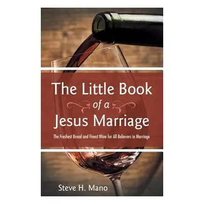 "The Little Book of a Jesus Marriage: The Freshest Bread and Finest Wine for All Believers in Ma