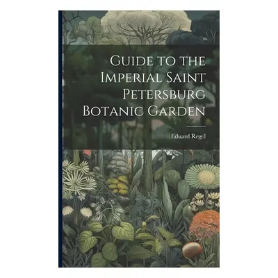 "Guide to the Imperial Saint Petersburg Botanic Garden" - "" ("Regel Eduard")