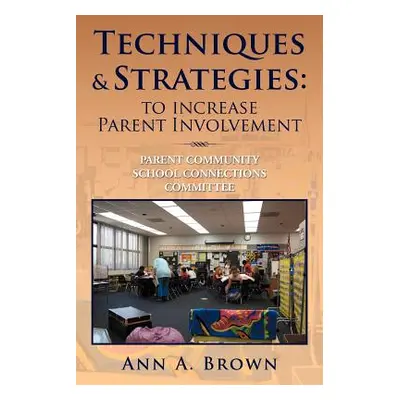 "Techniques & Strategies: To Increase Parent Involvement: Parent Community School Connections Co