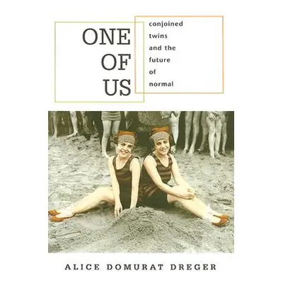 "One of Us: Conjoined Twins and the Future of Normal" - "" ("Dreger Alice Domurat")