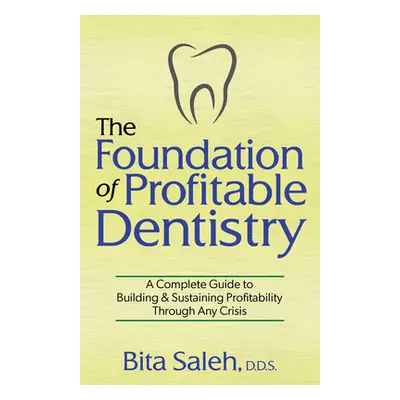 "The Foundation of Profitable Dentistry: A Complete Guide to Building & Sustaining Profitability