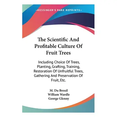 "The Scientific And Profitable Culture Of Fruit Trees: Including Choice Of Trees, Planting, Graf