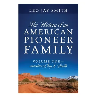 "The History of an American Pioneer Family: Volume One - Ancestors of Jay L Smith" - "" ("Smith 