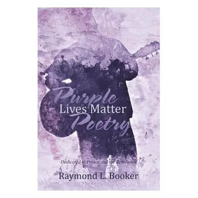 "Purple Lives Matter Poetry: Dedicated to Prince and the Revolution" - "" ("Booker Raymond L.")