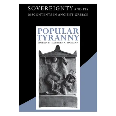 "Popular Tyranny: Sovereignty and Its Discontents in Ancient Greece" - "" ("Morgan Kathryn a.")