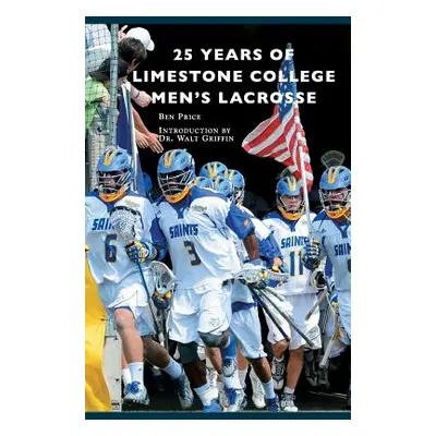 "25 Years of Limestone College Men's Lacrosse" - "" ("Price Ben")