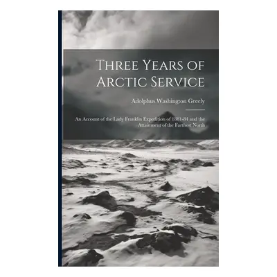 "Three Years of Arctic Service: An Account of the Lady Franklin Expedition of 1881-84 and the At