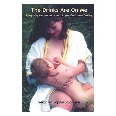 "The Drinks Are on Me Everything Your Mother Never Told You about Breastfeeding" - "" ("Robinson