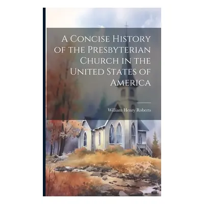 "A Concise History of the Presbyterian Church in the United States of America" - "" ("Roberts Wi