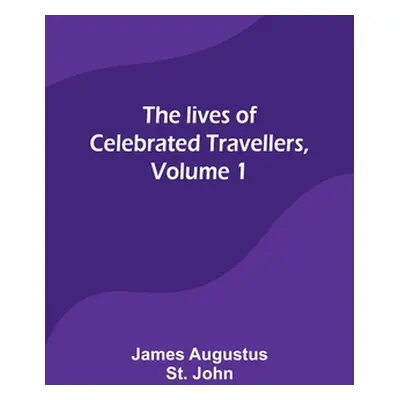 "The lives of celebrated travellers, Volume 1" - "" ("Augustus St John James")