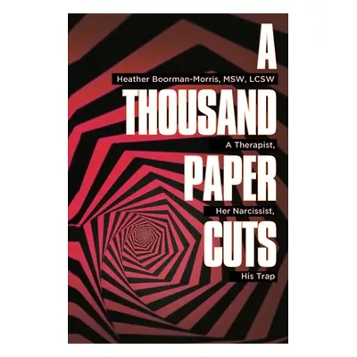 "A Thousand Paper Cuts: A Therapist, Her Narcissist, His Trap" - "" ("Boorman-Morris Heather")