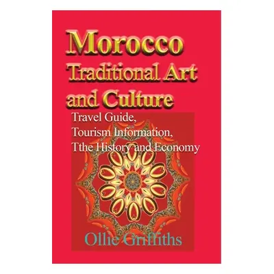 "Morocco Traditional Art and Culture: Travel Guide, Tourism Information, the History and Economy