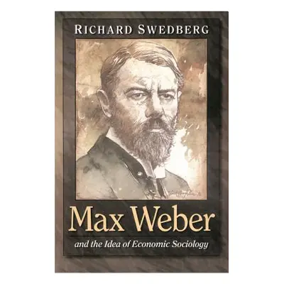 "Max Weber and the Idea of Economic Sociology" - "" ("Swedberg Richard")