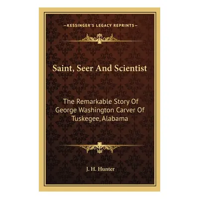 "Saint, Seer And Scientist: The Remarkable Story Of George Washington Carver Of Tuskegee, Alabam