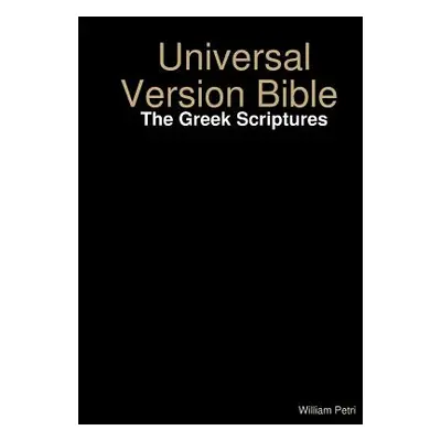 "Universal Version Bible The Greek Scriptures" - "" ("Petri William")