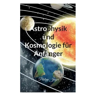 "Astrophysik und Kosmologie fr Anfnger" - "" ("Jger Philipp")