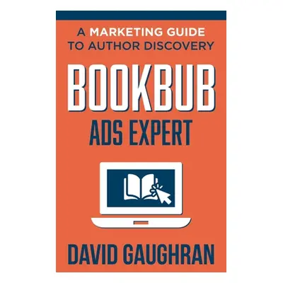 "BookBub Ads Expert: A Marketing Guide To Author Discovery" - "" ("Gaughran David")