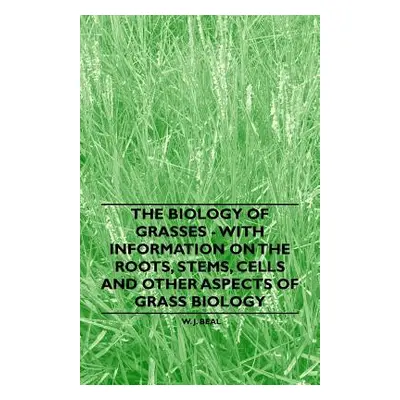 "The Biology of Grasses - With Information on the Roots, Stems, Cells and Other Aspects of Grass