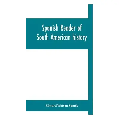 "Spanish reader of South American history" - "" ("Watson Supple Edward")