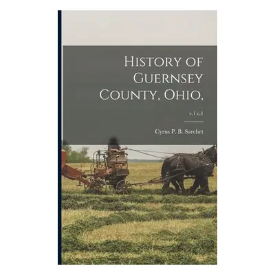 "History of Guernsey County, Ohio; v.1 c.1" - "" ("Sarchet Cyrus P. B. (Cyrus Parkinson")