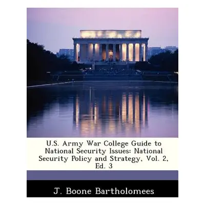 "U.S. Army War College Guide to National Security Issues: National Security Policy and Strategy,