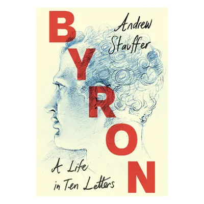 "Byron: A Life in Ten Letters" - "" ("Stauffer Andrew")