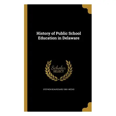 "History of Public School Education in Delaware" - "" ("Weeks Stephen Beauregard 1865-")