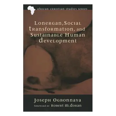 "Lonergan, Social Transformation, and Sustainable Human Development" - "" ("Ogbonnaya Joseph")