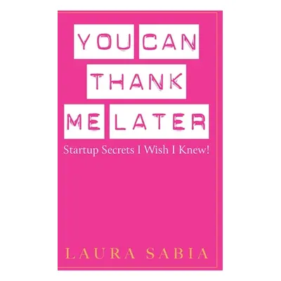 "You Can Thank Me Later: Start-up Secrets I Wish I Knew" - "" ("Sabia Laura")