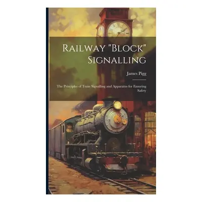 "Railway block" Signalling: The Principles of Train Signalling and Apparatus for Ensuring Safety