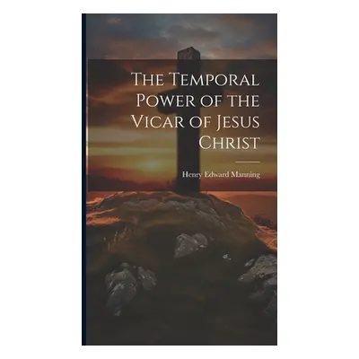 "The Temporal Power of the Vicar of Jesus Christ" - "" ("Manning Henry Edward")