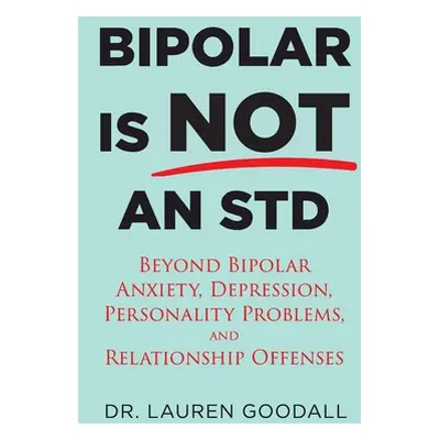 "Bipolar is NOT an STD: Beyond Bipolar, anxiety, depression, personality problems, and relations