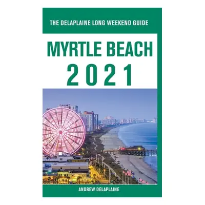 "Myrtle Beach - The Delaplaine 2021 Long Weekend Guide" - "" ("Delaplaine Andrew")