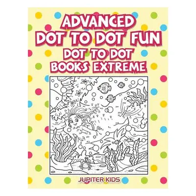 "Advanced Dot To Dot Fun: Dot To Dot Books Extreme" - "" ("Jupiter Kids")