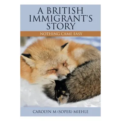 "A British Immigrant's Story: Nothing Came Easy" - "" ("Miehle Carolyn M. (Soper)")