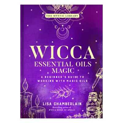 "Wicca Essential Oils Magic: A Beginner's Guide to Working with Magic Oilsvolume 6" - "" ("Chamb