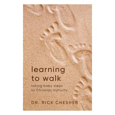 "Learning To Walk: Taking Baby Steps To Christian Maturity" - "" ("Chesher Rick")