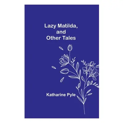 "Lazy Matilda, and Other Tales" - "" ("Pyle Katharine")