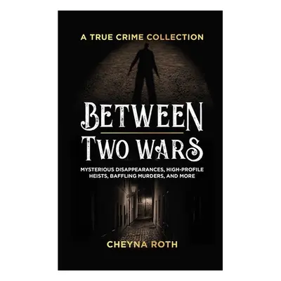 "Between Two Wars: A True Crime Collection: Mysterious Disappearances, High-Profile Heists, Baff