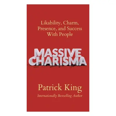 "Massive Charisma: Likability, Charm, Presence, and Success With People" - "" ("King Patrick")