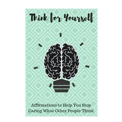 "Think for Yourself: Affirmations to Help You Stop Caring What Other People Think" - "" ("Louise